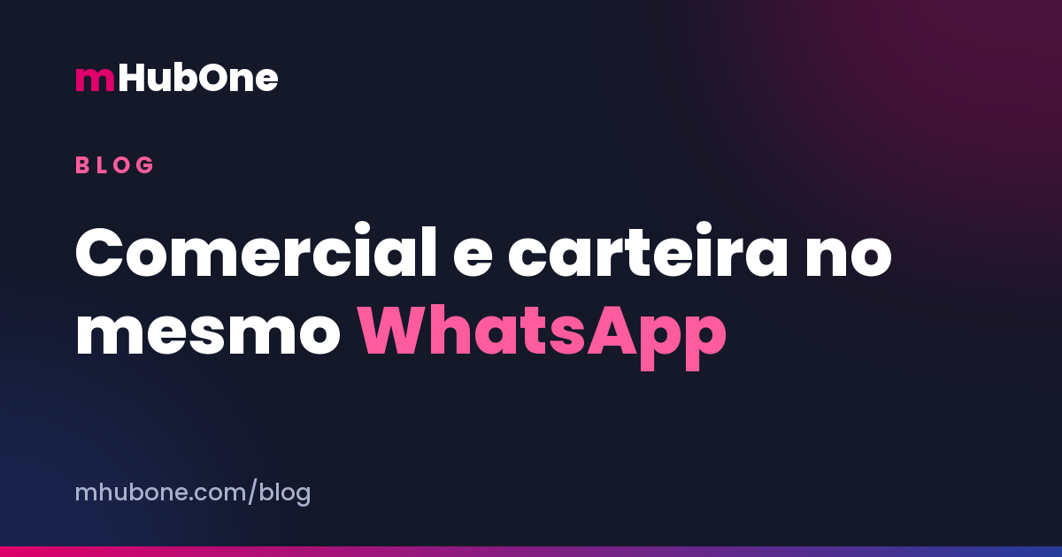 Capa do artigo: Comercial e carteira no mesmo WhatsApp — Blog MHubOne
