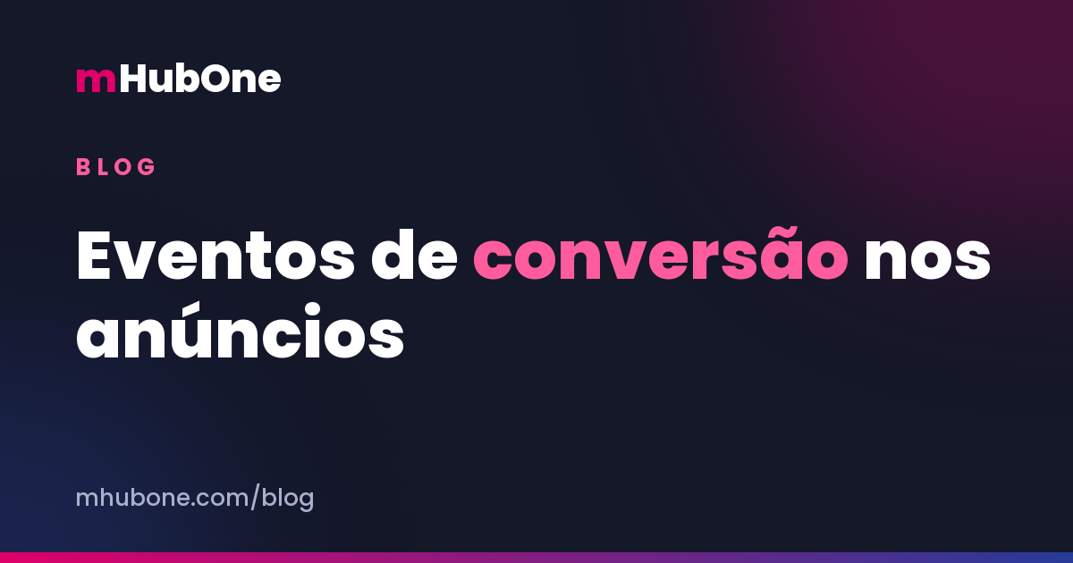 Capa do artigo: Eventos de conversão nos anúncios — Blog MHubOne
