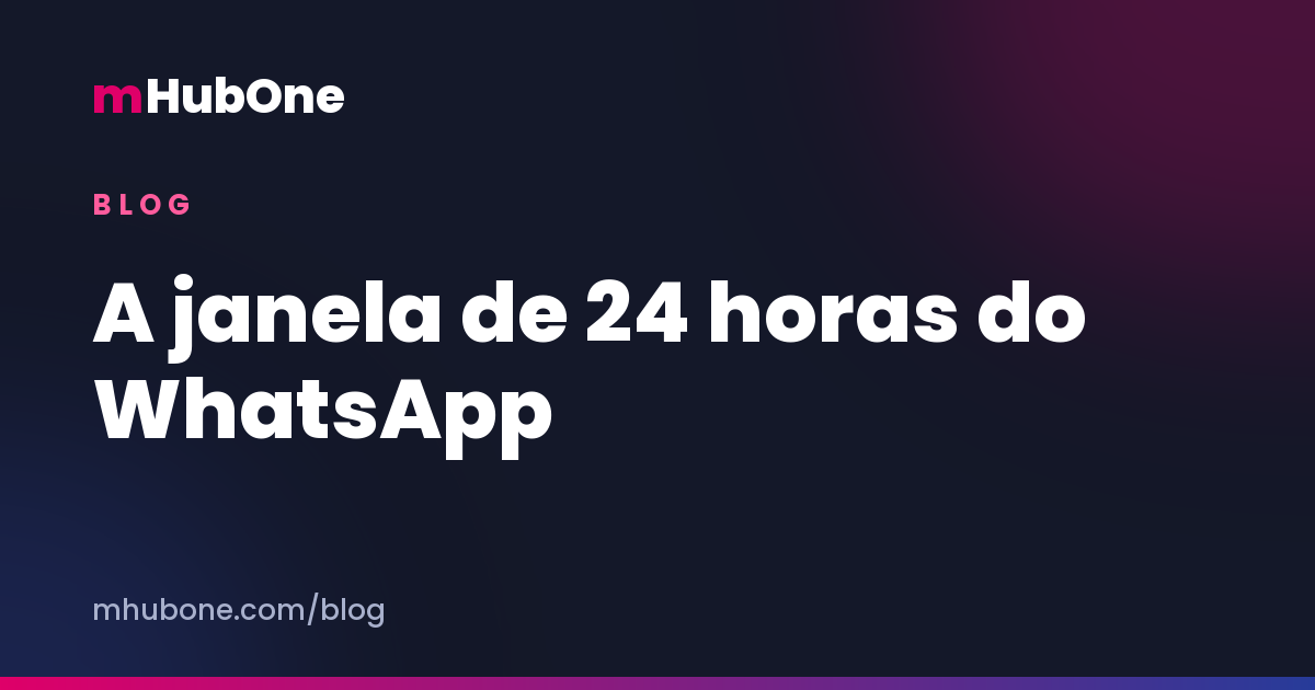 Capa do artigo: A janela de 24 horas do WhatsApp — Blog MHubOne